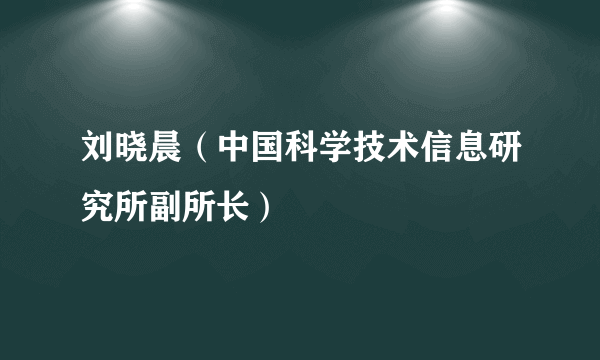 刘晓晨（中国科学技术信息研究所副所长）