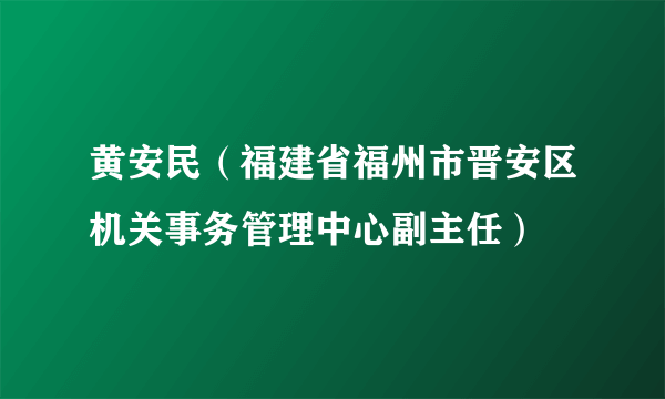 黄安民（福建省福州市晋安区机关事务管理中心副主任）