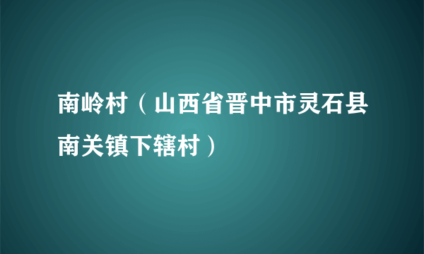 南岭村（山西省晋中市灵石县南关镇下辖村）