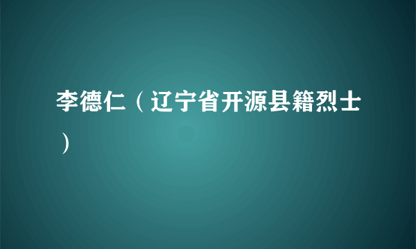 李德仁（辽宁省开源县籍烈士）