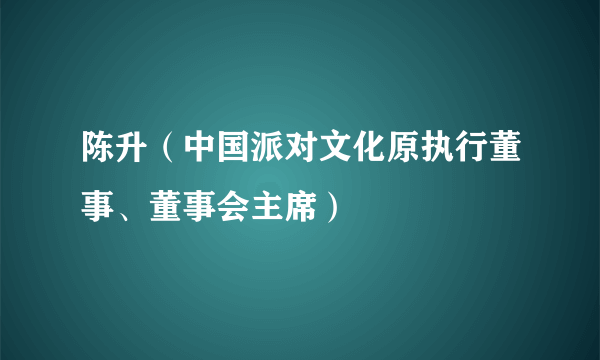 陈升（中国派对文化原执行董事、董事会主席）