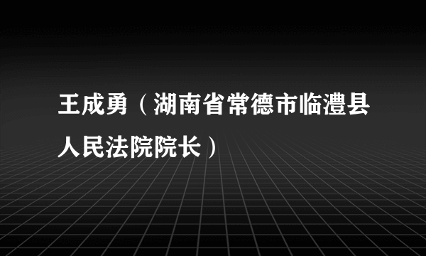 王成勇（湖南省常德市临澧县人民法院院长）