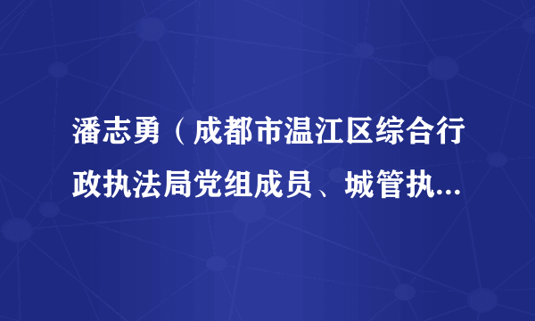 潘志勇（成都市温江区综合行政执法局党组成员、城管执法大队大队长）