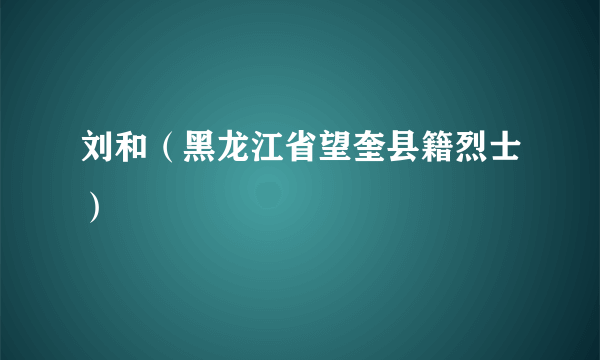 刘和（黑龙江省望奎县籍烈士）