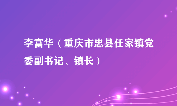 李富华（重庆市忠县任家镇党委副书记、镇长）