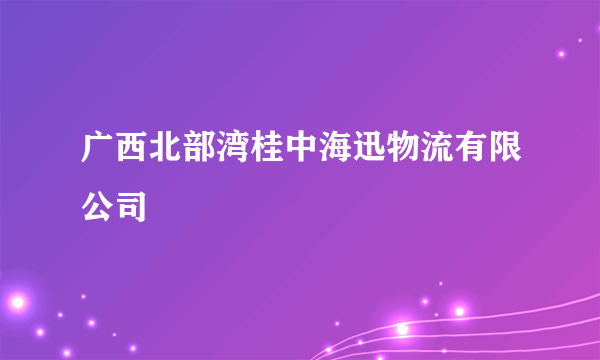 广西北部湾桂中海迅物流有限公司