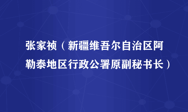 张家祯（新疆维吾尔自治区阿勒泰地区行政公署原副秘书长）