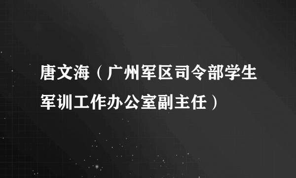 唐文海（广州军区司令部学生军训工作办公室副主任）