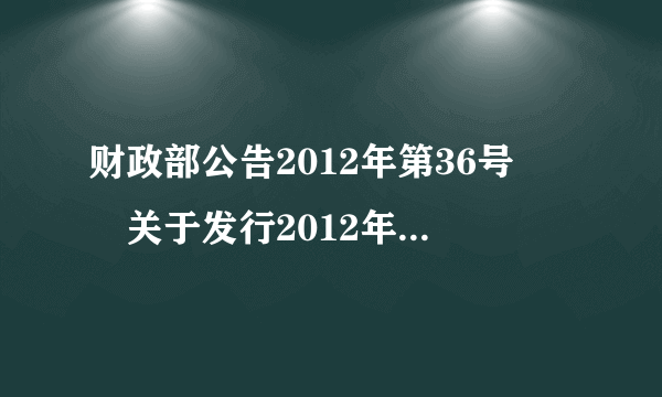 财政部公告2012年第36号――关于发行2012年记账式附息（十二期）国债的公告