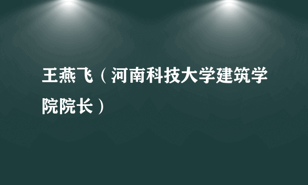 王燕飞（河南科技大学建筑学院院长）