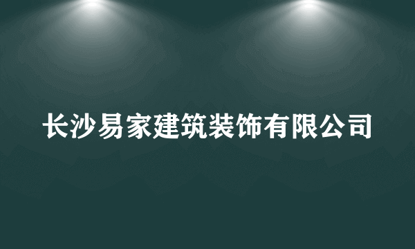 长沙易家建筑装饰有限公司