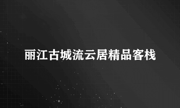 丽江古城流云居精品客栈