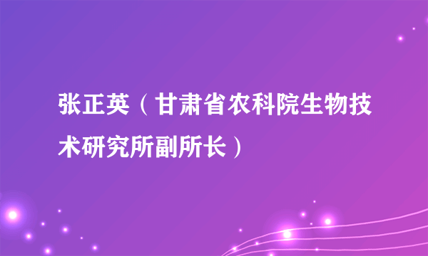 张正英（甘肃省农科院生物技术研究所副所长）