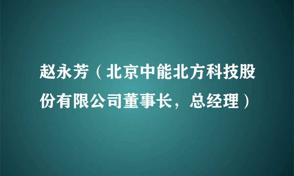 赵永芳（北京中能北方科技股份有限公司董事长，总经理）