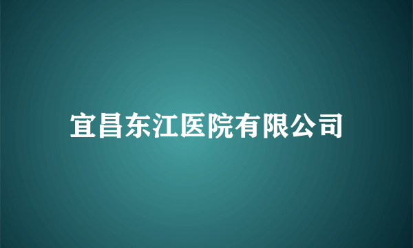 宜昌东江医院有限公司