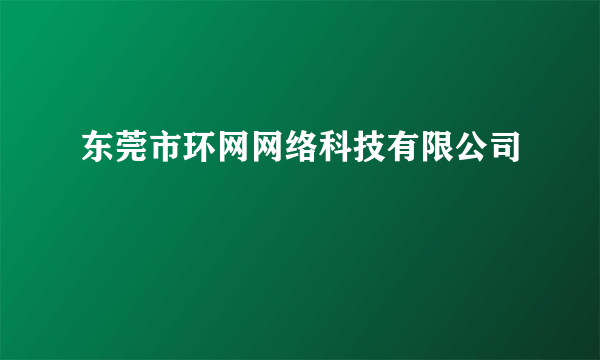 东莞市环网网络科技有限公司