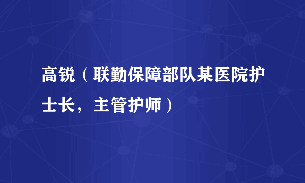 高锐（联勤保障部队某医院护士长，主管护师）