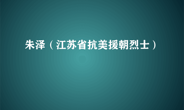 朱泽（江苏省抗美援朝烈士）