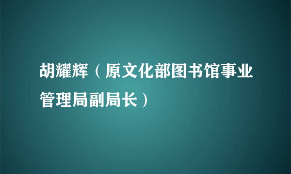 胡耀辉（原文化部图书馆事业管理局副局长）