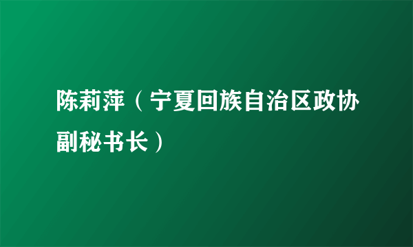 陈莉萍（宁夏回族自治区政协副秘书长）