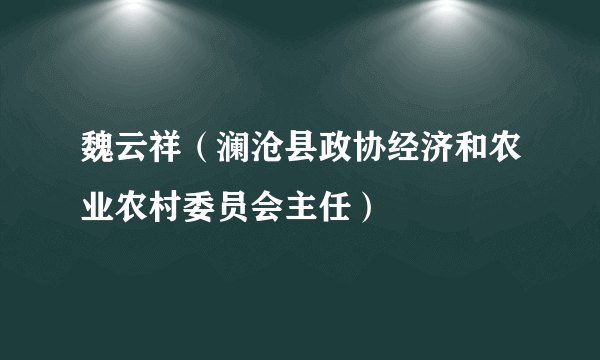 魏云祥（澜沧县政协经济和农业农村委员会主任）