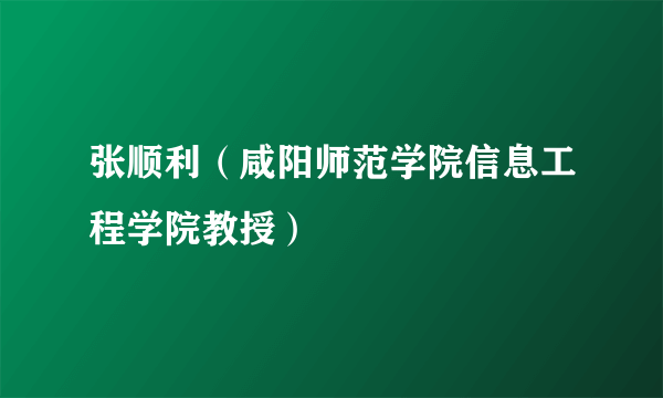 张顺利（咸阳师范学院信息工程学院教授）