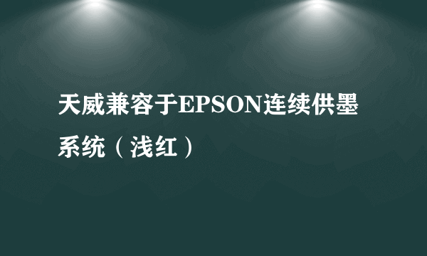 天威兼容于EPSON连续供墨系统（浅红）