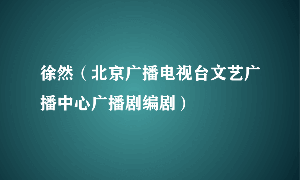 徐然（北京广播电视台文艺广播中心广播剧编剧）