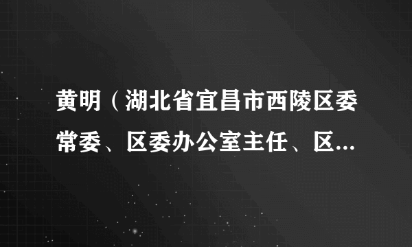 黄明（湖北省宜昌市西陵区委常委、区委办公室主任、区委直属机关工委书记、三级调研员）