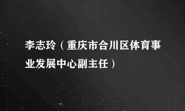 李志玲（重庆市合川区体育事业发展中心副主任）