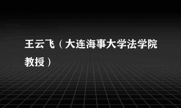 王云飞（大连海事大学法学院教授）