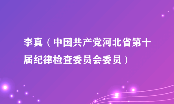 李真（中国共产党河北省第十届纪律检查委员会委员）