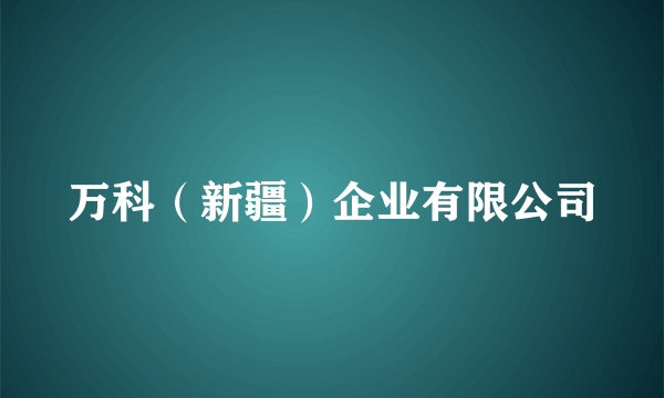 万科（新疆）企业有限公司