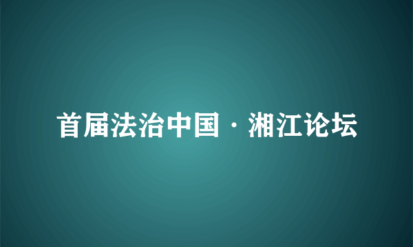 首届法治中国·湘江论坛