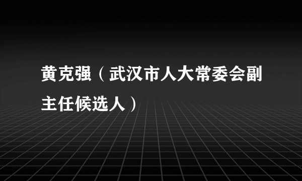 黄克强（武汉市人大常委会副主任候选人）