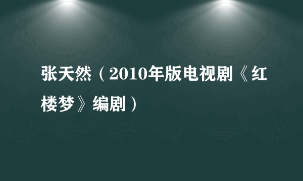 张天然（2010年版电视剧《红楼梦》编剧）