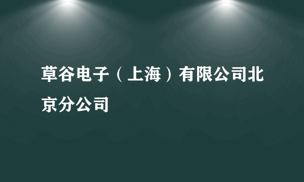 草谷电子（上海）有限公司北京分公司