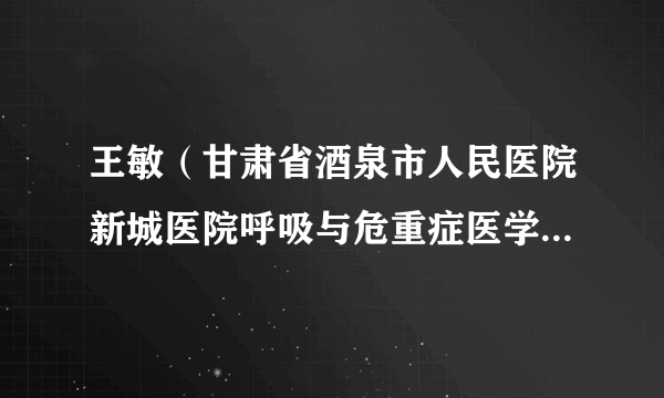 王敏（甘肃省酒泉市人民医院新城医院呼吸与危重症医学科负责人）