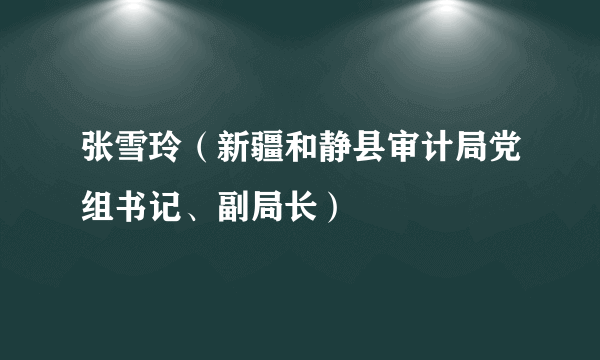 张雪玲（新疆和静县审计局党组书记、副局长）