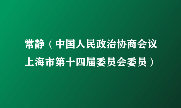 常静（中国人民政治协商会议上海市第十四届委员会委员）