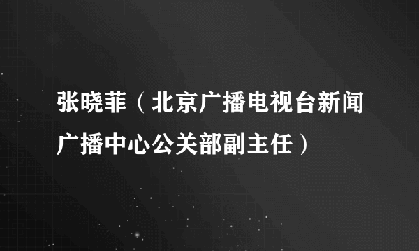 张晓菲（北京广播电视台新闻广播中心公关部副主任）