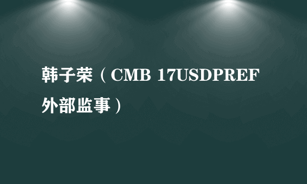 韩子荣（CMB 17USDPREF外部监事）