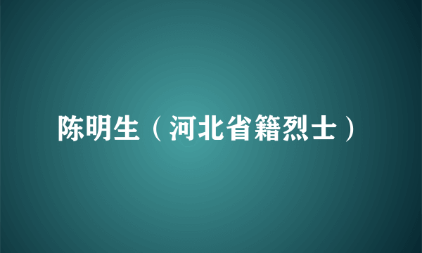 陈明生（河北省籍烈士）