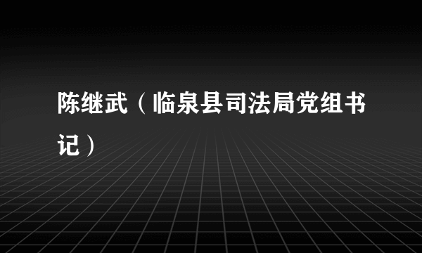 陈继武（临泉县司法局党组书记）