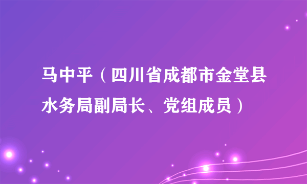 马中平（四川省成都市金堂县水务局副局长、党组成员）