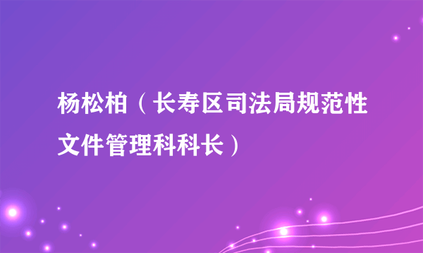 杨松柏（长寿区司法局规范性文件管理科科长）