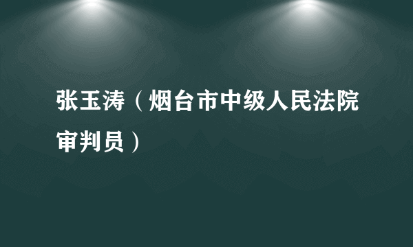 张玉涛（烟台市中级人民法院审判员）