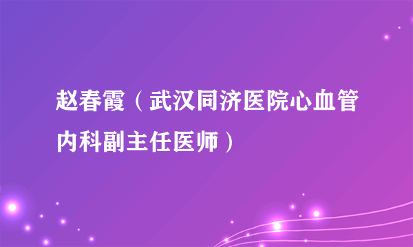 赵春霞（武汉同济医院心血管内科副主任医师）