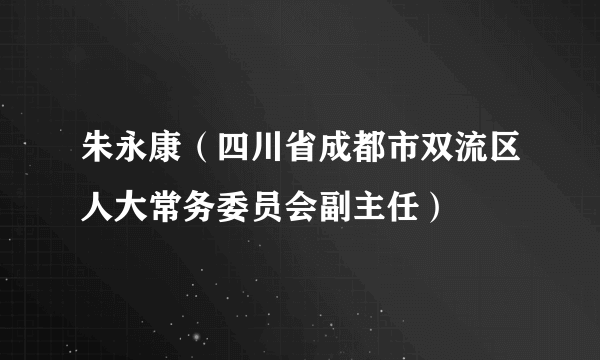 朱永康（四川省成都市双流区人大常务委员会副主任）