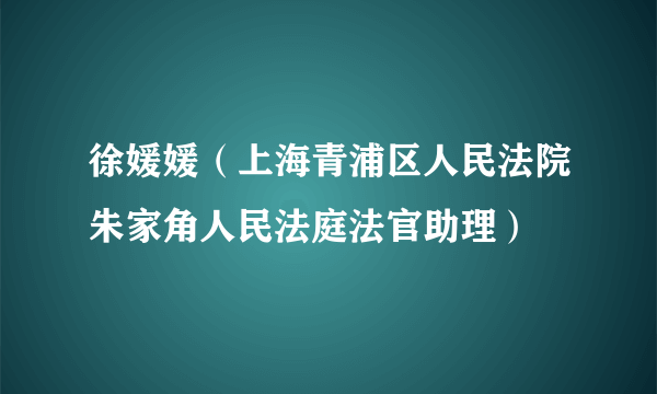 徐媛媛（上海青浦区人民法院朱家角人民法庭法官助理）